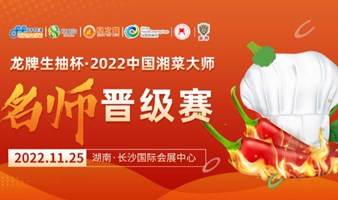 创新湘菜、享产业荣光，龙牌生抽杯·2022中国湘菜大师名师晋级赛11月25日即将登场