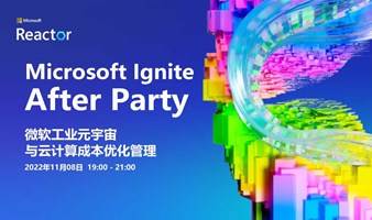 Microsoft Ignite After Party｜微软工业元宇宙与云计算成本优化管理