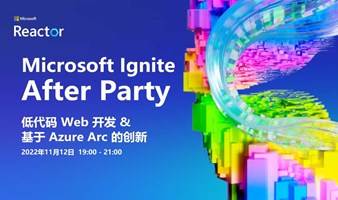 Microsoft Ignite After Party｜低代码 Web 开发 & 基于 Azure Arc 的创新