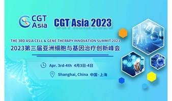 CGT Asia 2023第三届亚洲细胞与基因治疗创新峰会将于4月在上海召开，同期举行“CGT行业之星”颁奖典礼