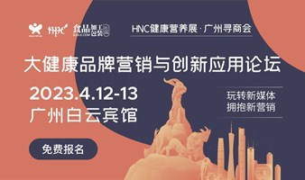 HNC健康营养展·广州寻商会 暨2023大健康品牌营销与创新应用论坛