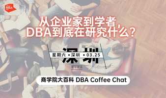 上海交通大学全球高管研究项目（原DBA）-商学院大百科联合DBA Coffee Chat：从企业家到学者，DBA到底在研究什么？（深圳站） 
