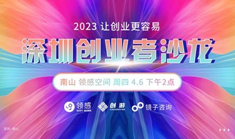 深圳创业者沙龙——2023让创业更容易（4月6日下午14:00-17:30）