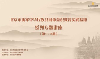 北京石刻艺术博物馆——铸牢中华民族共同体意识教育系列讲座第1-4期