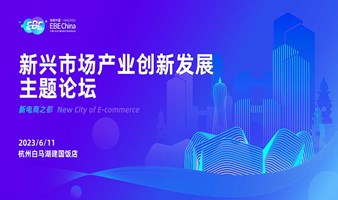 新兴市场产业创新发展论坛-第十届中国（杭州）国际电子商务博览会 | EBE CHINA电商中国