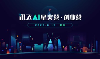 科大讯飞 | “讯飞AI星火营·创业营” 产业赋能  资本对接 AI项目路演 6月15日 杭州