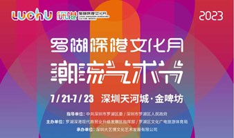「罗湖深港文化月」潮流艺术节精彩抢鲜看！7月21日免费公众开放！