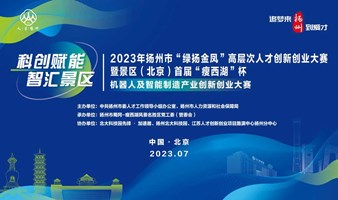 2023年扬州市“绿扬金凤”高层次人才创新创业大赛暨景区（北京）首届“瘦西湖”杯机器人及智能制造产业专场活动