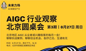 AIGC行业观察丨北京圆桌会丨第3期：聊聊实战案例、创业机会、互通有无