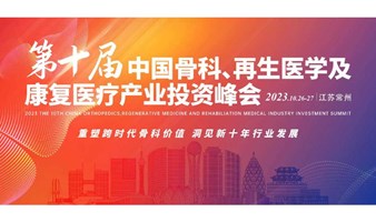 2023第十届中国骨科、再生医学及康复医疗产业投资峰会
