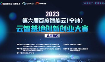 2023第六届百度智能云（宁波）云智基地创新创业大赛(北京赛区)