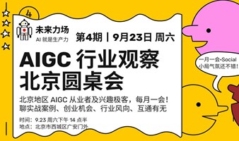 AIGC行业观察丨北京圆桌会丨第4期：聊聊实战案例、创业或副业机会、互通有无
