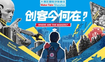 大湾区国际创客峰会暨Maker Faire Shenzhen 2023专业观众预登记｜饕餮盛会，只等你来！