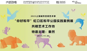 2023上海城市空间艺术季虹口和平公园实践案例展“共栖艺术工作坊”招募！