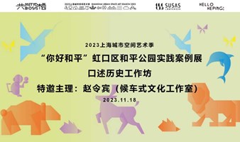 2023上海城市空间艺术季 “你好和平”虹口区和平公园实践案例展“口述历史工作坊”招募！