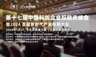第十七届中国科创企业投融资峰会暨 2024首届新时代产业布局大会邀请函