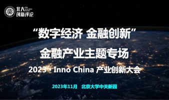 “数字经济 金融创新”金融产业主题专场——2023 ▪ Inno China 产业创新大会暨北大创新评论年度论坛