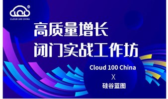 Cloud 100 China ✖️ 硅谷蓝图｜高质量增长闭门实战工作坊
