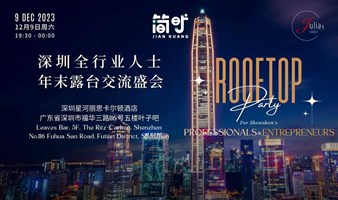 【简旷酒会】深圳全行业人士年末露台交流盛会｜Shenzhen Top Professionals Rooftop Party