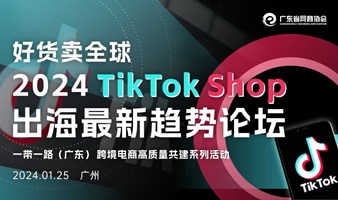 好货卖全球 2024 TikTok Shop 出海最新趋势论坛