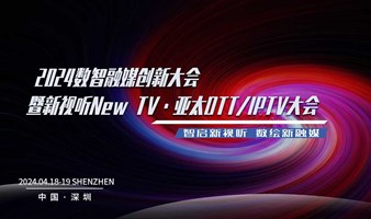 议程｜2024数智融媒创新大会暨亚太OTT/IPTV大会深圳见！