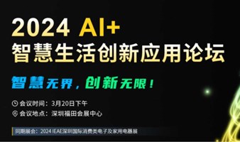 2024 AI+智慧生活创新应用论坛 （IEAE深圳电子展）