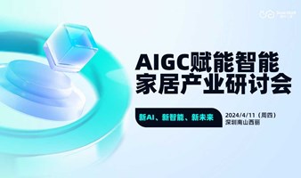 【邀请函】AIGC赋能智能家居产业研讨会-新AI、新智能、新未来