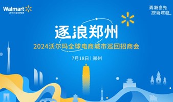 逐浪郑州-2024沃尔玛全球电商城市巡回招商会