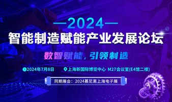 2024 智能制造赋能产业发展论坛(同期：慕尼黑上海电子展)