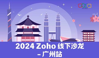 仅限30席 | 2024 Zoho Workshop线下沙龙-广州站来了！