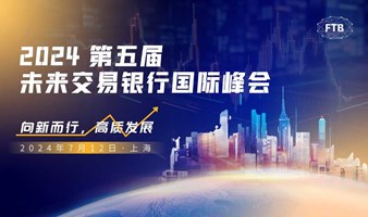 7月12日 上海2024第五届未来交易银行国际峰会 