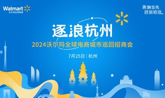 逐浪杭州-2024沃尔玛全球电商城市巡回招商会