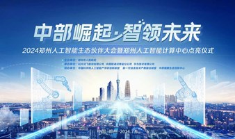 2024郑州人工智能生态伙伴大会暨郑州人工智能计算中心点亮仪式