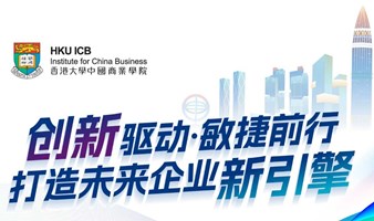 【06.16 深圳】香港大学中国商业学院《创新驱动，敏捷前行——打造未来企业新引擎》