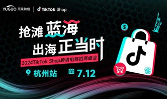 2024 TikTok Shop跨境电商招商峰会-杭州场